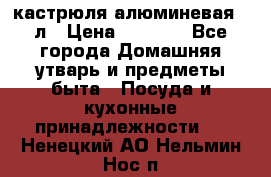кастрюля алюминевая 40л › Цена ­ 2 200 - Все города Домашняя утварь и предметы быта » Посуда и кухонные принадлежности   . Ненецкий АО,Нельмин Нос п.